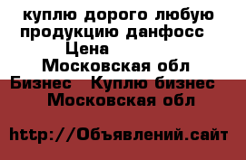 куплю дорого любую продукцию данфосс › Цена ­ 9 999 - Московская обл. Бизнес » Куплю бизнес   . Московская обл.